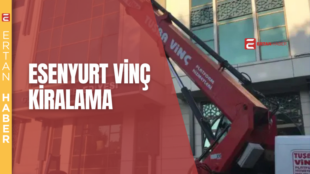 Esenyurt’ta Güvenli ve Uygun Fiyatlı Vinç Kiralama Hizmeti