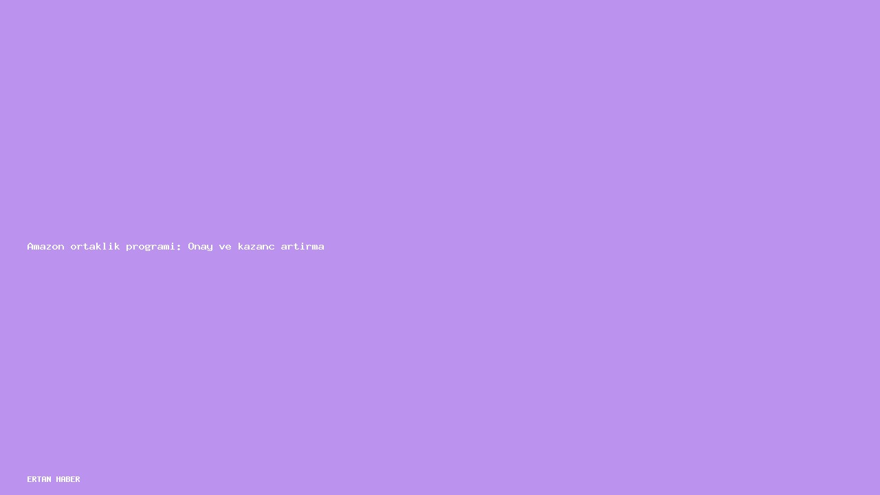 Konu: Amazon ortaklık programı: Onay ve kazanç artırma. Adım adım