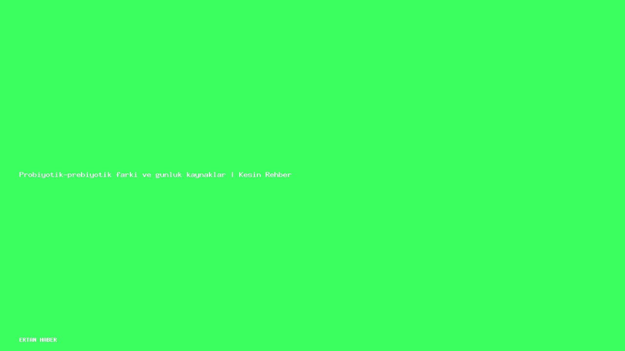 Konu: Probiyotik-prebiyotik farkı ve günlük kaynaklar | Kesin Rehber. Pratik,