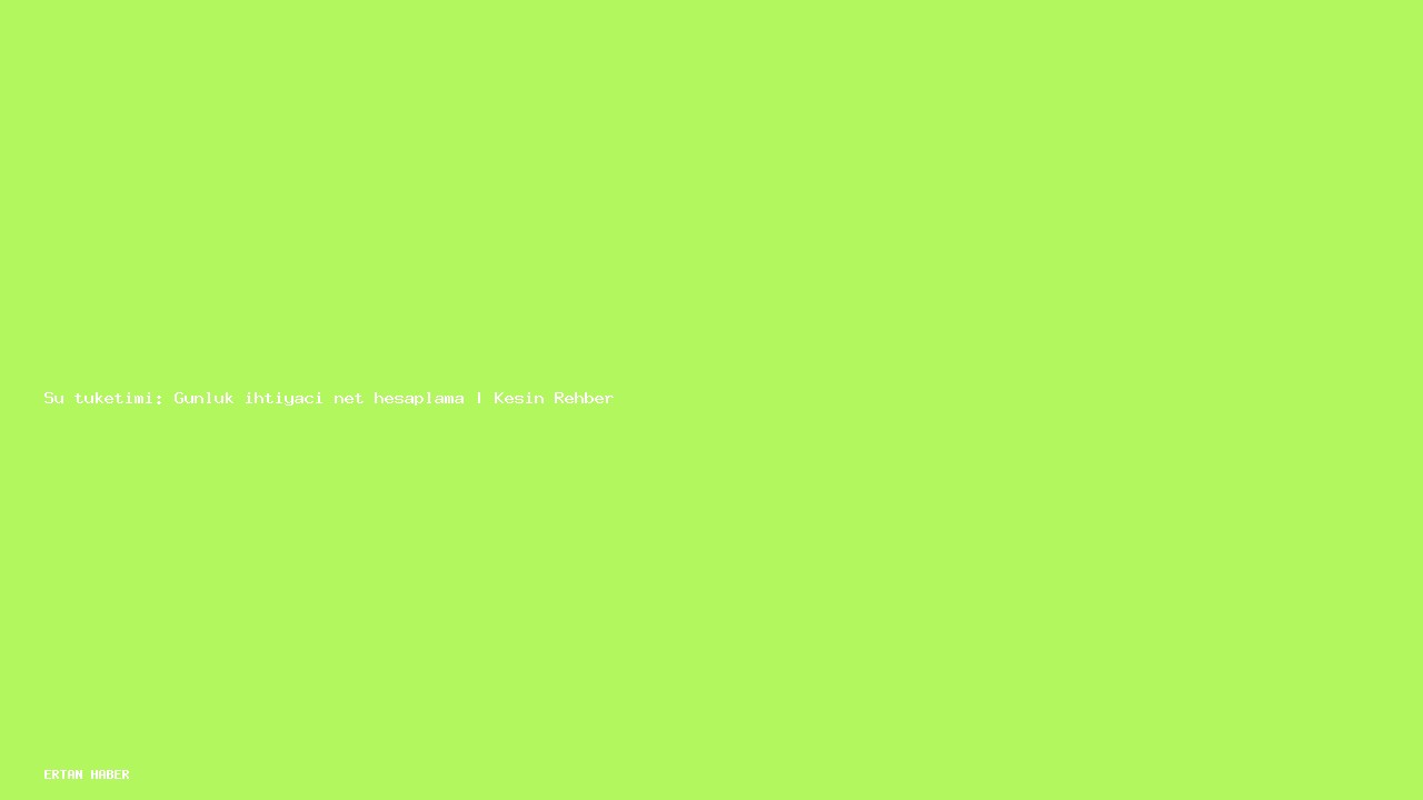 Konu: Su tüketimi: Günlük ihtiyacı net hesaplama | Kesin Rehber.