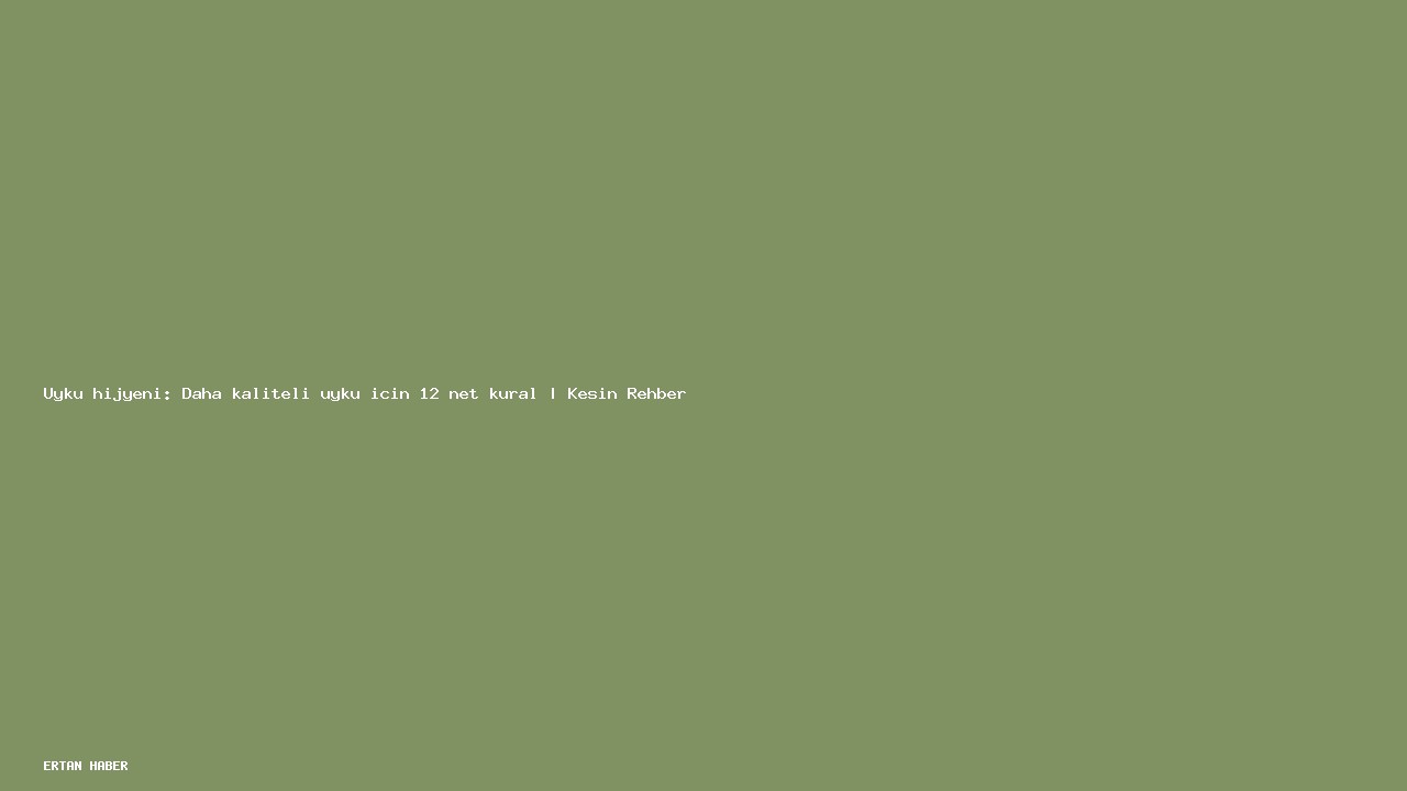 Konu: Uyku hijyeni: Daha kaliteli uyku için 12 net kural