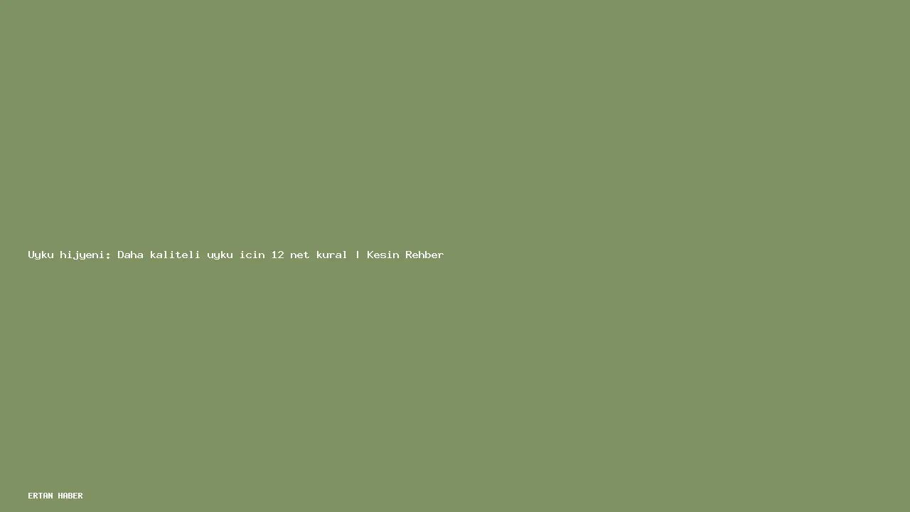 Konu: Uyku hijyeni: Daha kaliteli uyku için 12 net kural