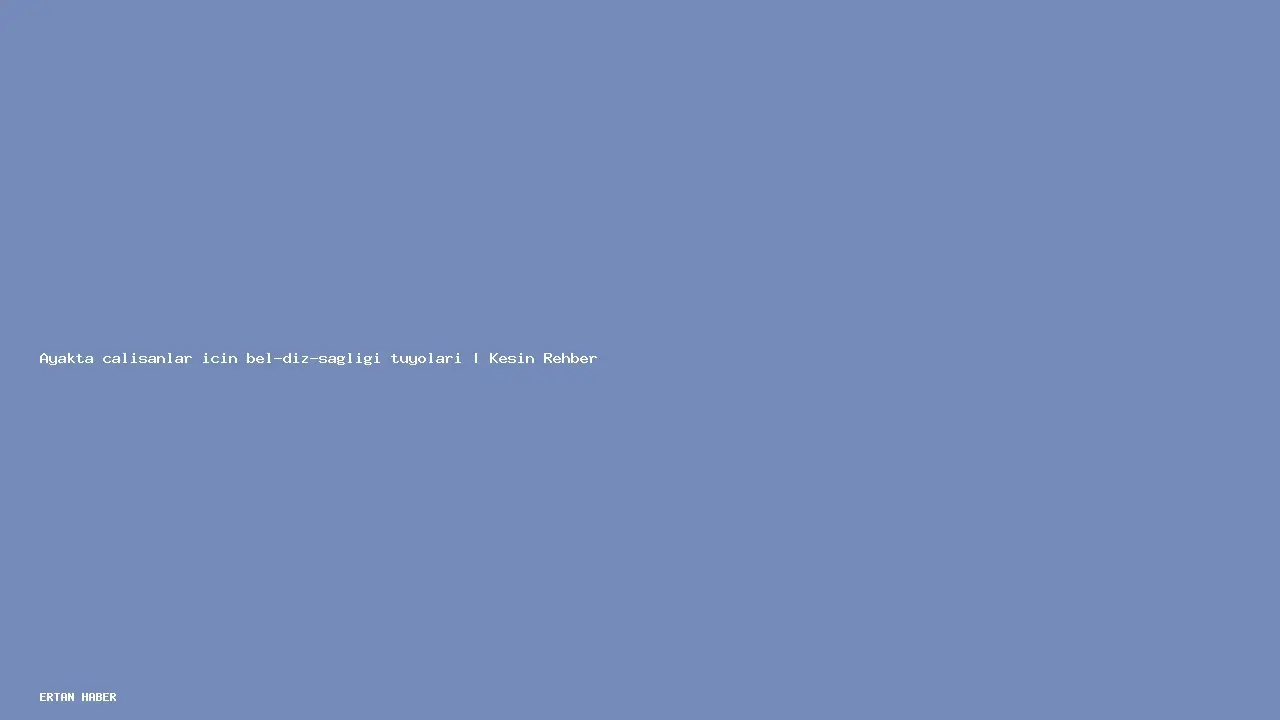 Konu: Ayakta çalışanlar için bel-diz-sağlığı tüyoları | Kesin Rehber. Pratik,