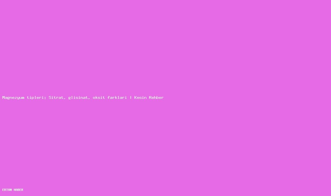 Konu: Magnezyum tipleri: Sitrat, glisinat, oksit farkları | Kesin Rehber.