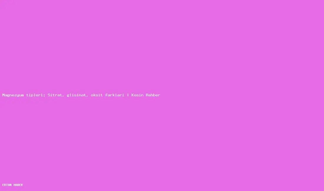 Konu: Magnezyum tipleri: Sitrat, glisinat, oksit farkları | Kesin Rehber.