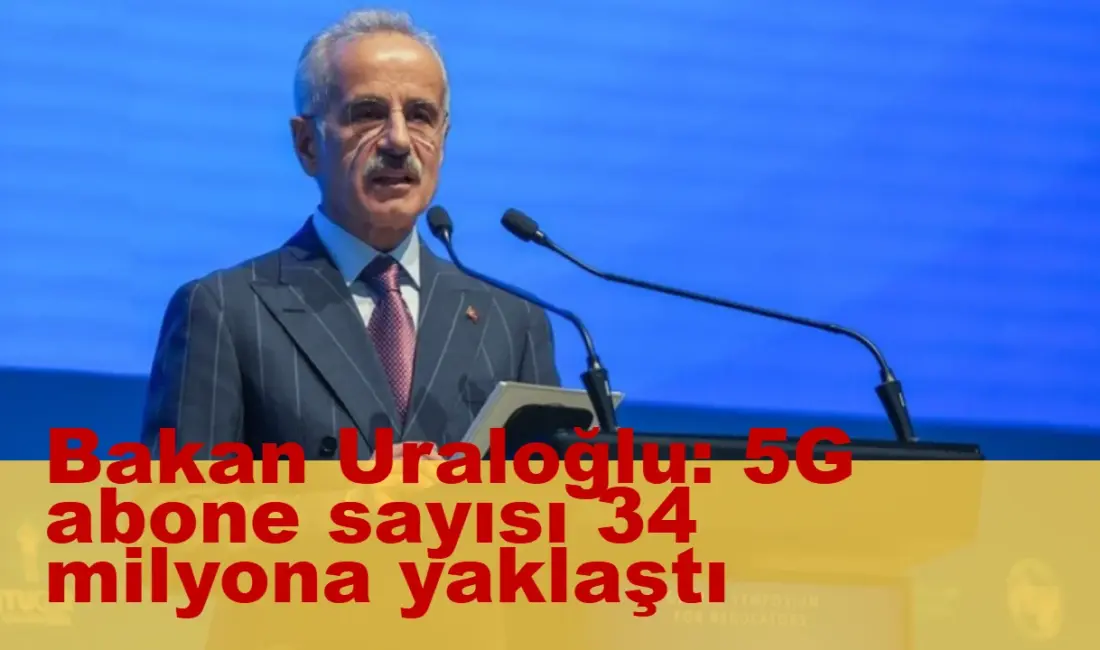 Bakan Uraloğlu: 5G abone sayısı 34 milyona yaklaştı Ulaştırma ve